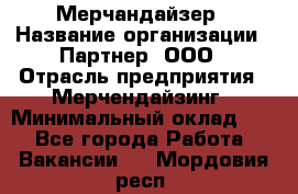 Мерчандайзер › Название организации ­ Партнер, ООО › Отрасль предприятия ­ Мерчендайзинг › Минимальный оклад ­ 1 - Все города Работа » Вакансии   . Мордовия респ.